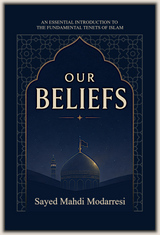 Our Beliefs: An Essential Introduction To The Fundamental Tenets of Islam
