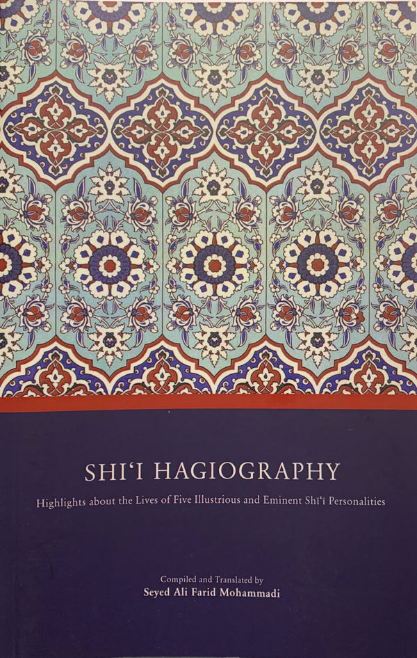 Shi'i Hagiography: Highlights About the Lives of Five Illustrious and Eminent Shi'i Personalities