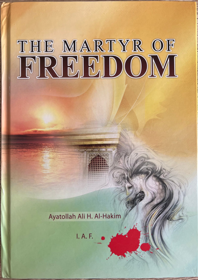 The Martyr of Freedom: Mystical Concepts and Historical Analysis of Al-Husayn The Master of Martyrs and the grandson of Prophet Muhammad (Hardcover)